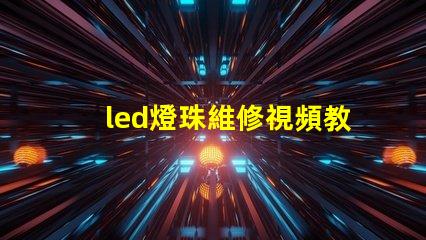 led燈珠維修視頻教程 led燈珠壞了怎么修復